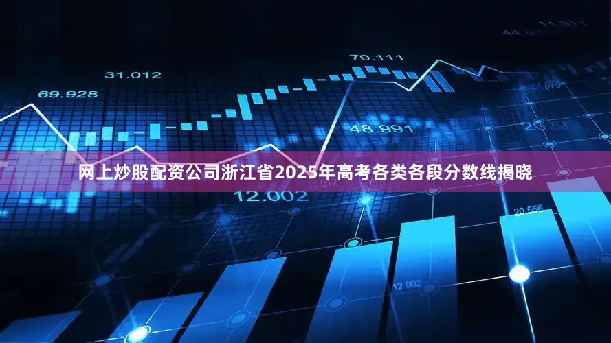 网上炒股配资公司浙江省2025年高考各类各段分数线揭晓
