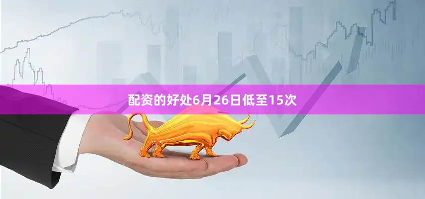 配资的好处6月26日低至15次