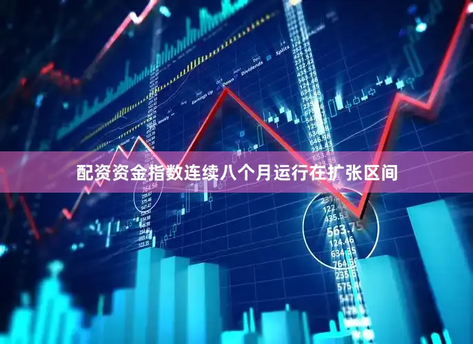 配资资金指数连续八个月运行在扩张区间