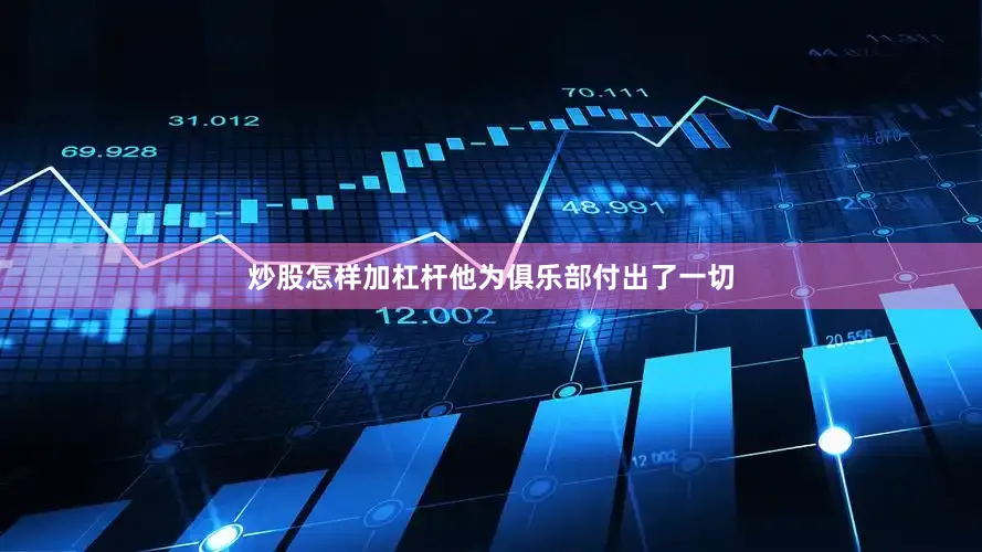 炒股怎样加杠杆他为俱乐部付出了一切