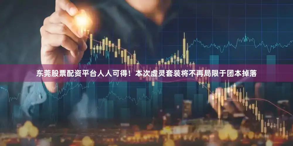东莞股票配资平台人人可得！本次虚灵套装将不再局限于团本掉落