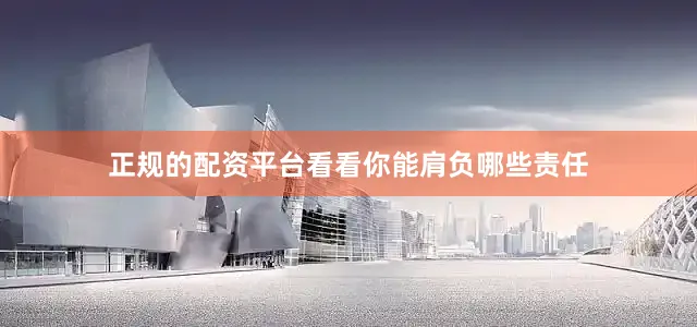 正规的配资平台看看你能肩负哪些责任
