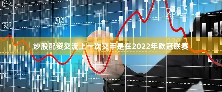 炒股配资交流上一次交手是在2022年欧冠联赛