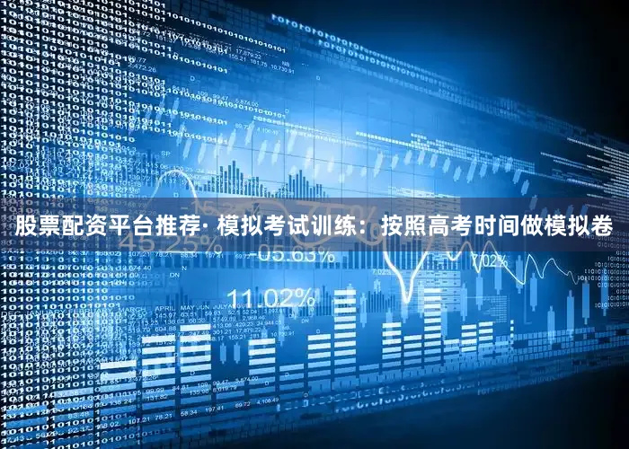 股票配资平台推荐· 模拟考试训练：按照高考时间做模拟卷