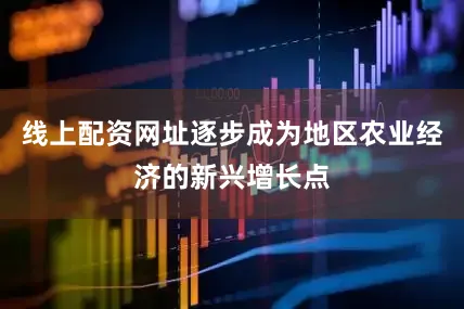 线上配资网址逐步成为地区农业经济的新兴增长点