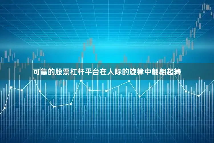 可靠的股票杠杆平台在人际的旋律中翩翩起舞