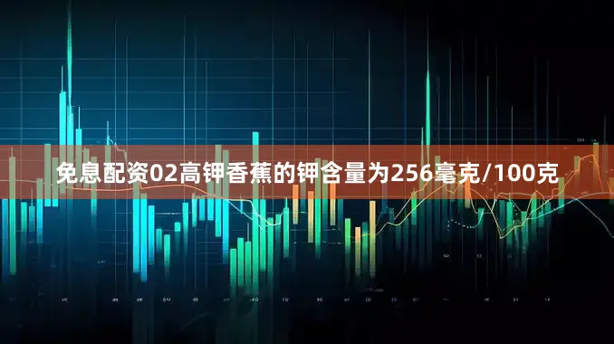 免息配资02高钾香蕉的钾含量为256毫克/100克