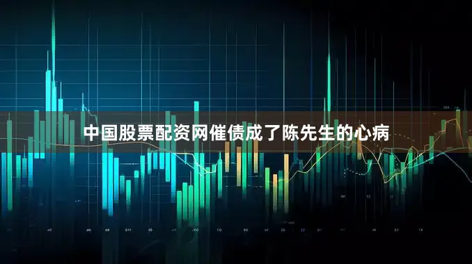中国股票配资网催债成了陈先生的心病