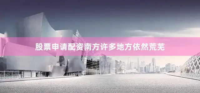 股票申请配资南方许多地方依然荒芜