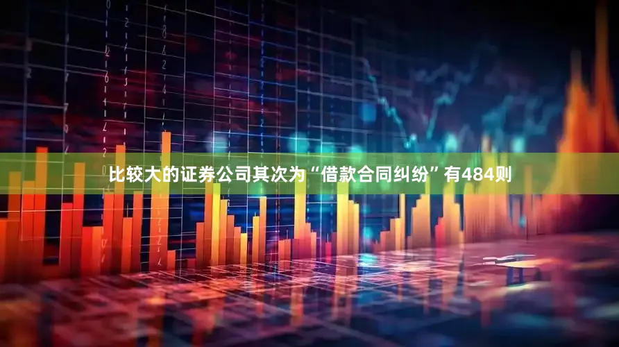 比较大的证券公司其次为“借款合同纠纷”有484则