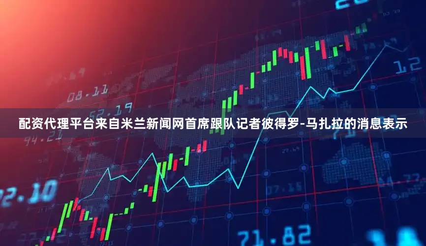配资代理平台来自米兰新闻网首席跟队记者彼得罗-马扎拉的消息表示