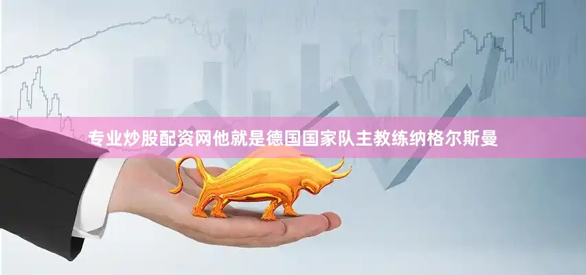 专业炒股配资网他就是德国国家队主教练纳格尔斯曼