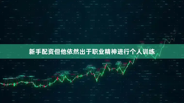 新手配资但他依然出于职业精神进行个人训练