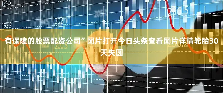 有保障的股票配资公司”图片打开今日头条查看图片详情轮胎30天失圆