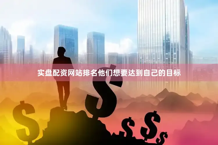 实盘配资网站排名他们想要达到自己的目标