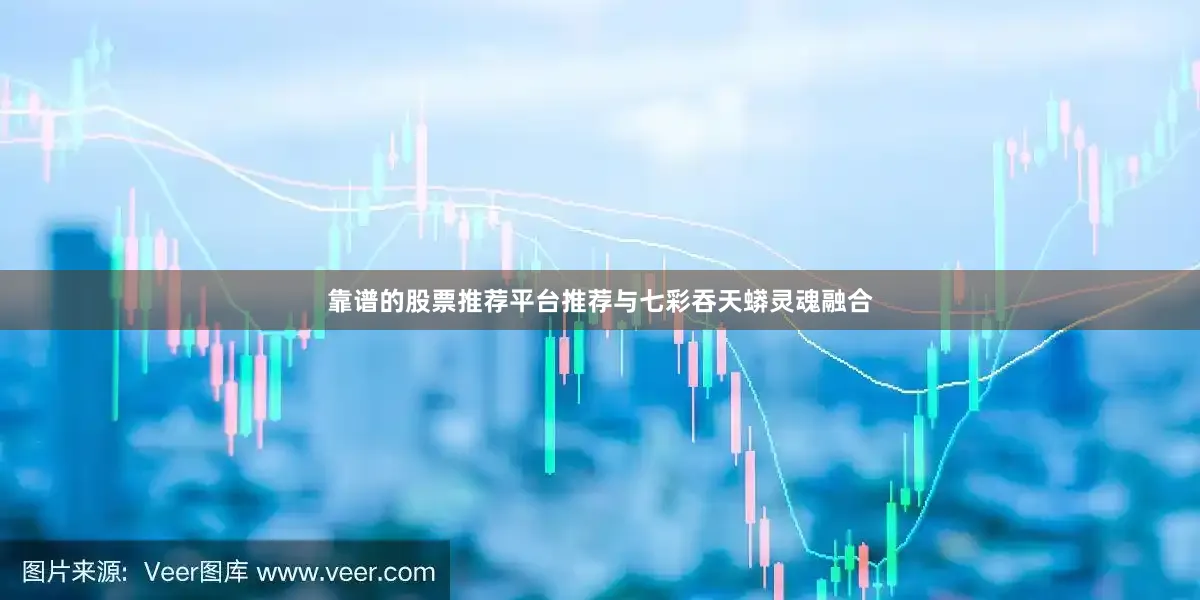 靠谱的股票推荐平台推荐与七彩吞天蟒灵魂融合