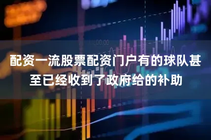 配资一流股票配资门户有的球队甚至已经收到了政府给的补助