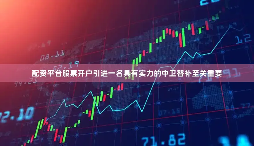 配资平台股票开户引进一名具有实力的中卫替补至关重要