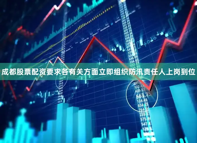 成都股票配资要求各有关方面立即组织防汛责任人上岗到位