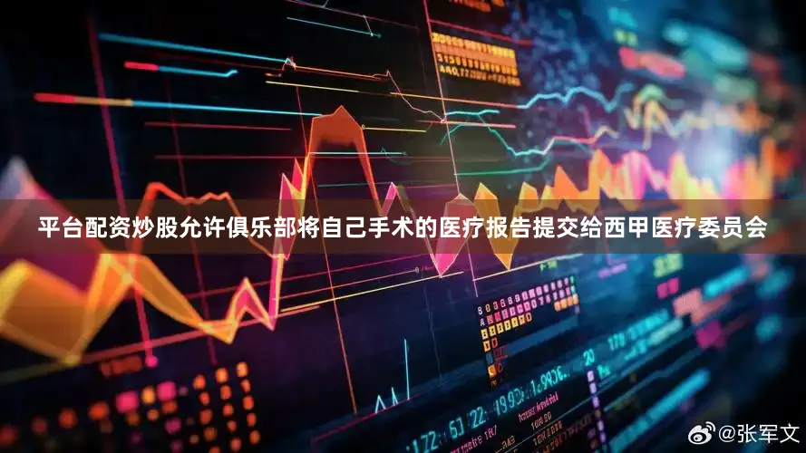 平台配资炒股允许俱乐部将自己手术的医疗报告提交给西甲医疗委员会