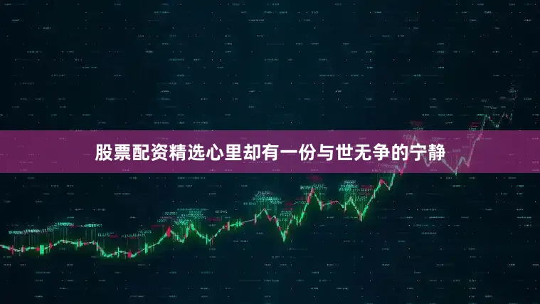 股票配资精选心里却有一份与世无争的宁静