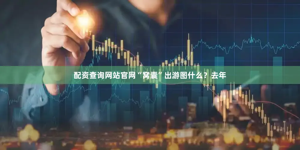 配资查询网站官网“窝囊”出游图什么？去年