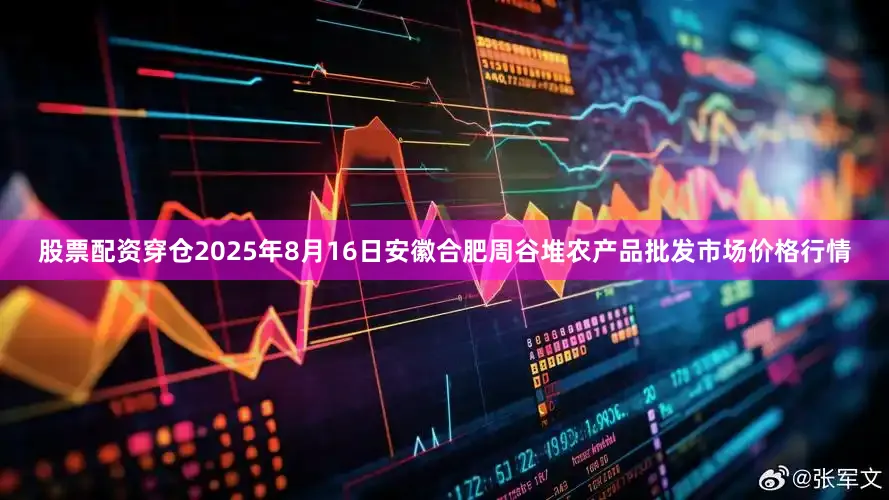 股票配资穿仓2025年8月16日安徽合肥周谷堆农产品批发市场价格行情