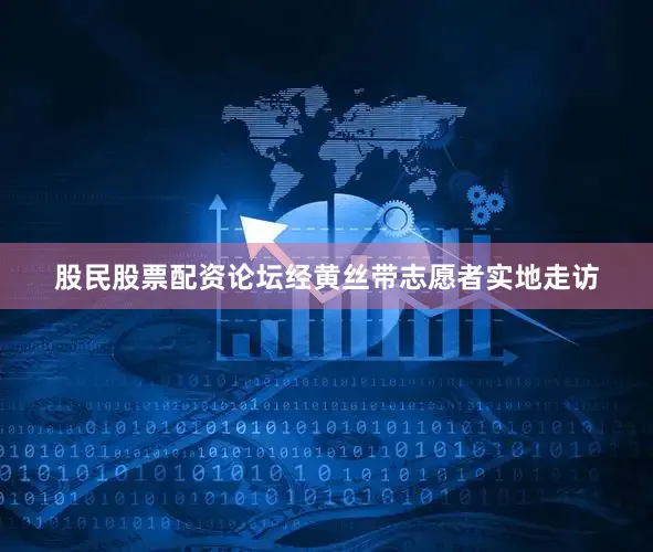 股民股票配资论坛经黄丝带志愿者实地走访