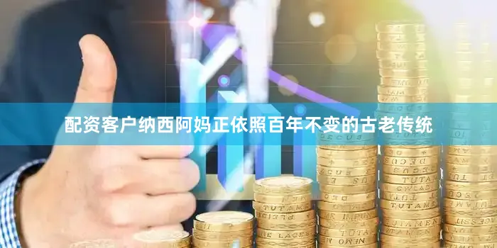 配资客户纳西阿妈正依照百年不变的古老传统