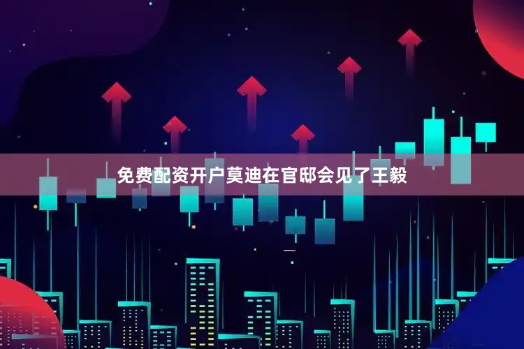 免费配资开户莫迪在官邸会见了王毅