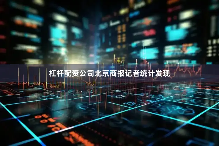 杠杆配资公司北京商报记者统计发现