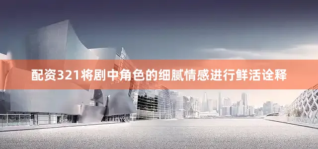 配资321将剧中角色的细腻情感进行鲜活诠释