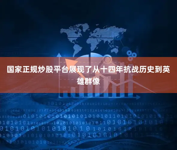 国家正规炒股平台展现了从十四年抗战历史到英雄群像
