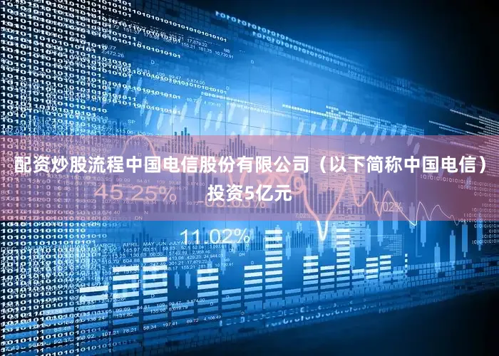 配资炒股流程中国电信股份有限公司（以下简称中国电信）投资5亿元