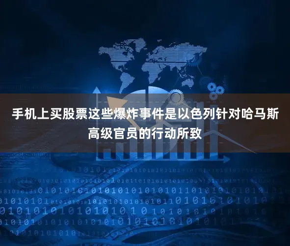 手机上买股票这些爆炸事件是以色列针对哈马斯高级官员的行动所致