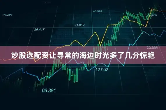 炒股选配资让寻常的海边时光多了几分惊艳