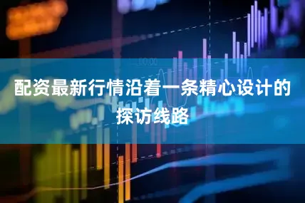 配资最新行情沿着一条精心设计的探访线路