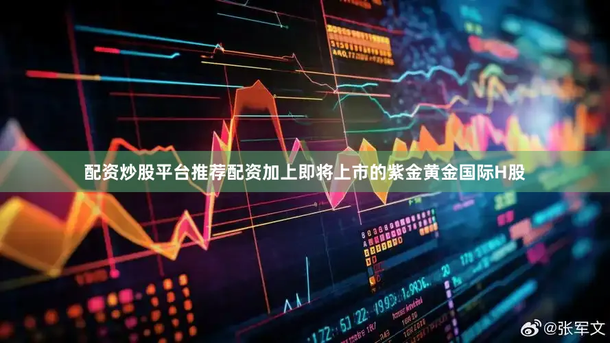 配资炒股平台推荐配资加上即将上市的紫金黄金国际H股
