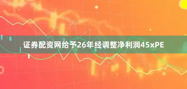 证券配资网给予26年经调整净利润45xPE
