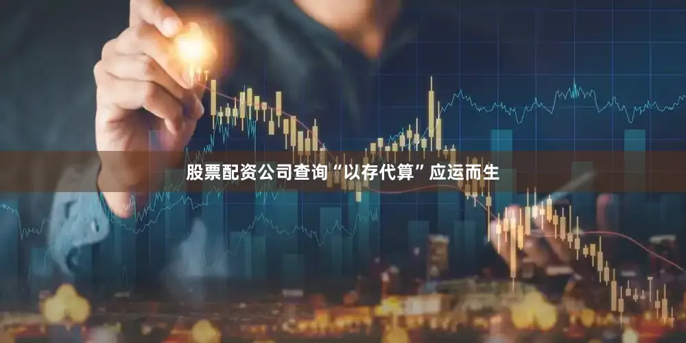 股票配资公司查询“以存代算”应运而生