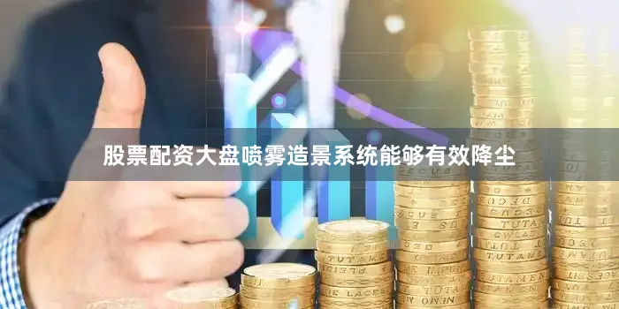 股票配资大盘喷雾造景系统能够有效降尘