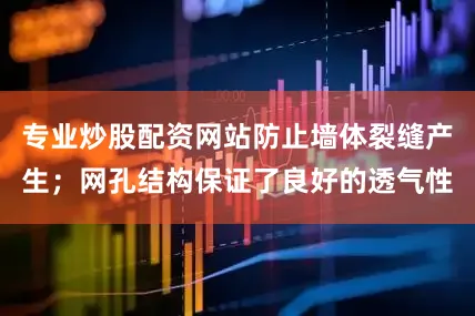 专业炒股配资网站防止墙体裂缝产生；网孔结构保证了良好的透气性