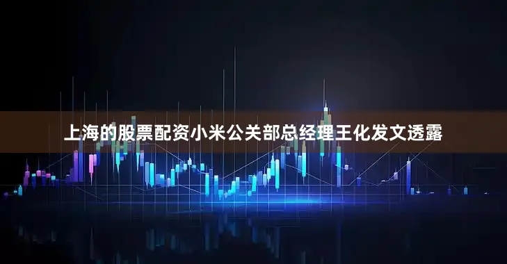 上海的股票配资小米公关部总经理王化发文透露
