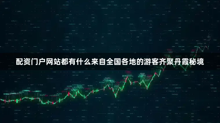 配资门户网站都有什么来自全国各地的游客齐聚丹霞秘境