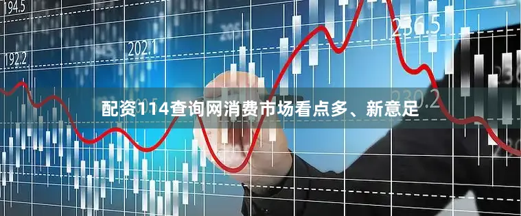 配资114查询网消费市场看点多、新意足