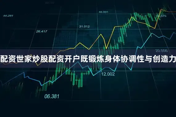 配资世家炒股配资开户既锻炼身体协调性与创造力