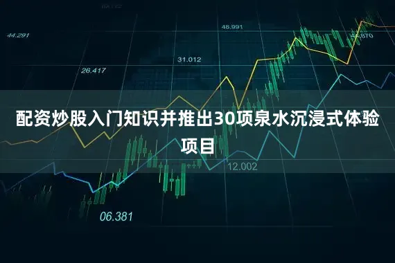 配资炒股入门知识并推出30项泉水沉浸式体验项目