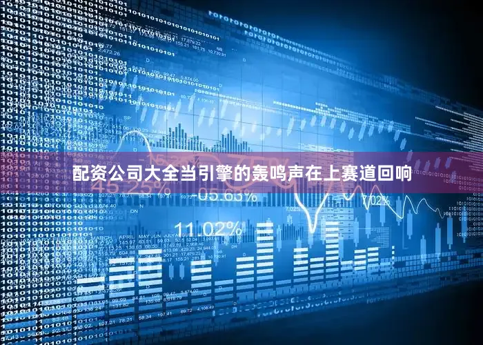 配资公司大全当引擎的轰鸣声在上赛道回响