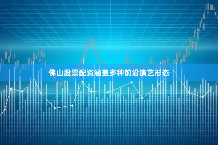 佛山股票配资涵盖多种前沿演艺形态