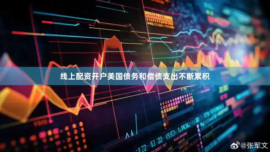 线上配资开户美国债务和偿债支出不断累积